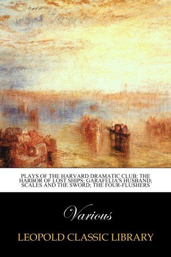 Plays of the Harvard Dramatic Club: The harbor of lost ships; Garafelia's husband; Scales and the sword; The four-flushers