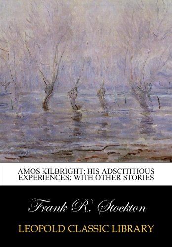 Amos Kilbright; his adscititious experiences; with other stories