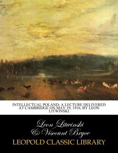 Intellectual Poland; a lecture delivered at Cambridge on May 19, 1916, by Leon Litwinski