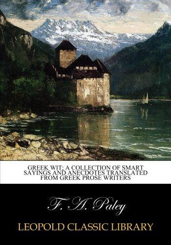 Greek wit; a collection of smart sayings and anecdotes translated from Greek prose writers