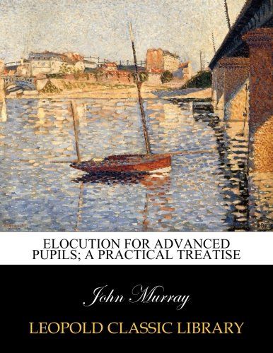 Elocution for advanced pupils; a practical treatise