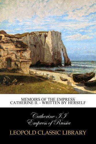Memoirs of the Empress Catherine II. - Written by Herself