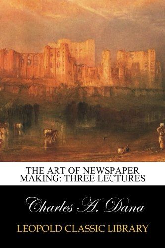 The art of newspaper making: three lectures
