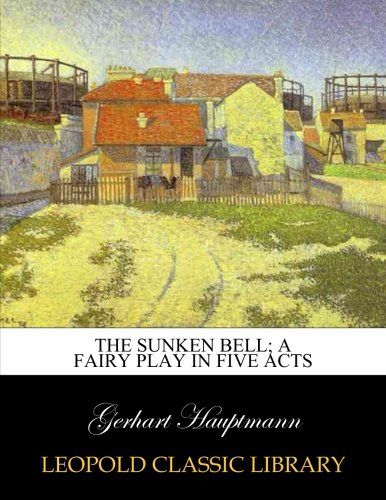 The sunken bell; a fairy play in five acts