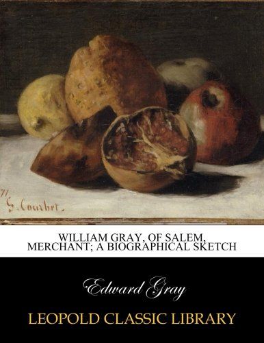 William Gray, of Salem, merchant; a biographical sketch