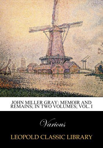John Miller Gray: memoir and remains; in two volumes; Vol. I