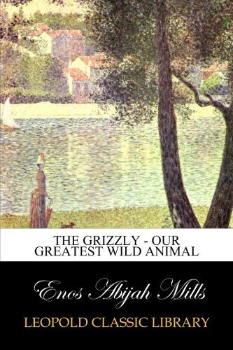 The Grizzly - Our Greatest Wild Animal