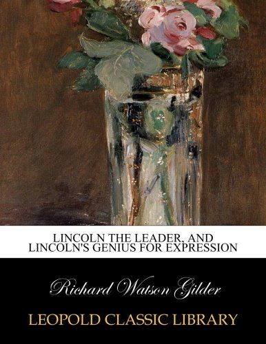Lincoln the leader, and Lincoln's genius for expression