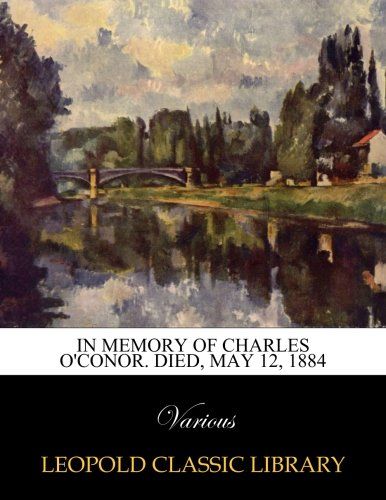 In memory of Charles O'Conor. Died, May 12, 1884