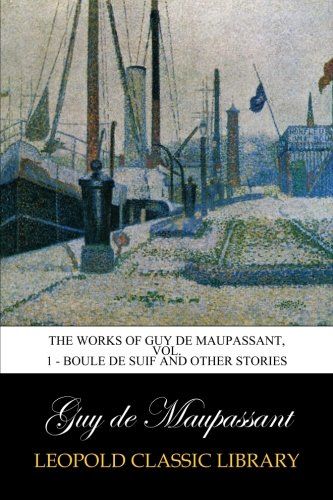 The Works of Guy de Maupassant, Vol. 1 - Boule de Suif and Other Stories