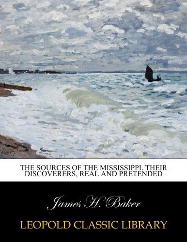 The sources of the Mississippi. Their discoverers, real and pretended