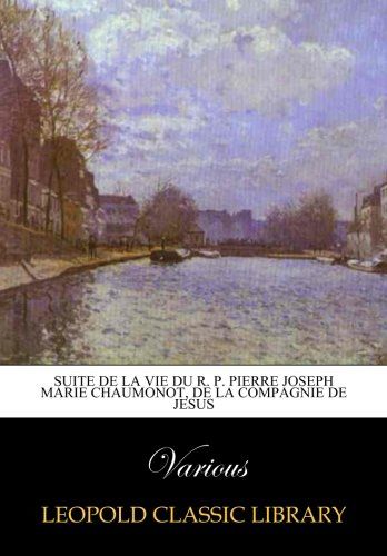 Suite de la vie du R. P. Pierre Joseph Marie Chaumonot, de la Compagnie de Jesus (French Edition)