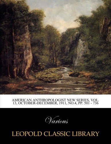 American anthropologist new series, Vol. 13, October-December, 1911, No.4, pp. 501 - 736