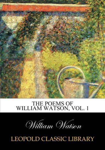 The poems of William Watson, Vol. 1