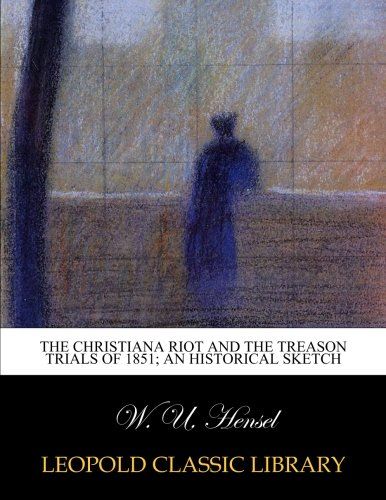 The Christiana riot and the treason trials of 1851; an historical sketch