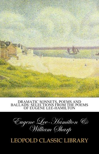 Dramatic sonnets, poems and ballads: selections from the poems of Eugene Lee-Hamilton
