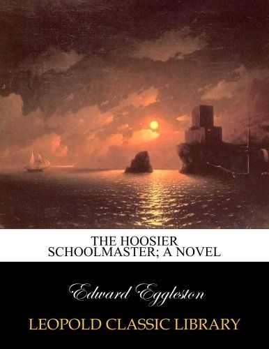 The Hoosier schoolmaster; a novel