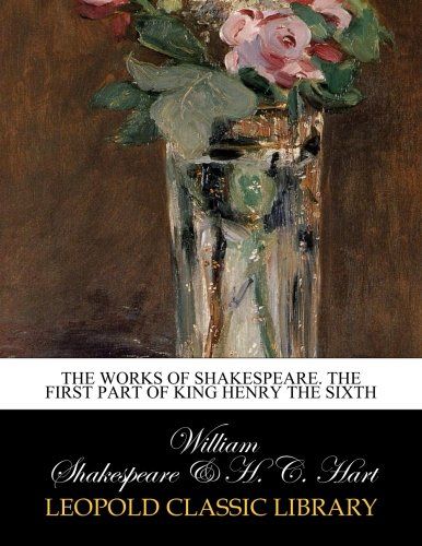 The works of Shakespeare. The first part of King Henry the Sixth