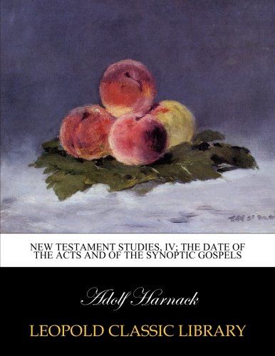 New Testament Studies, IV; The date of the Acts and of the synoptic gospels
