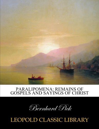 Paralipomena: remains of Gospels and Sayings of Christ