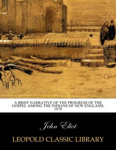 A brief narrative of the progress of the gospel among the Indians of New England, 1670