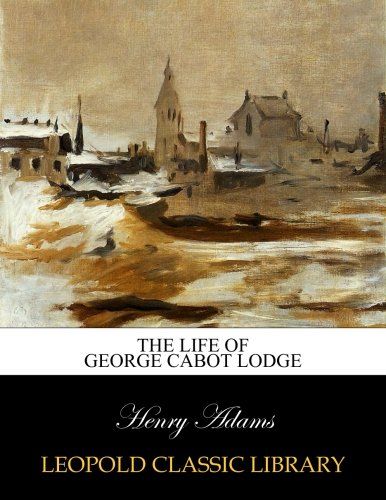 The life of George Cabot Lodge