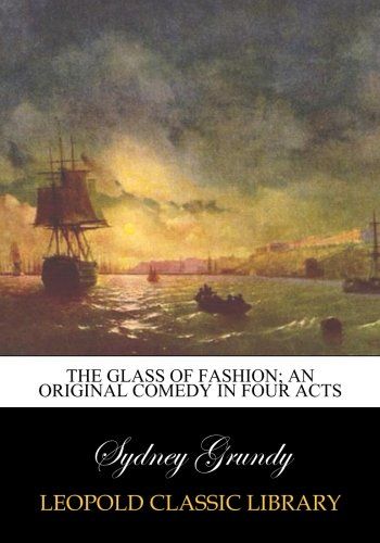 The glass of fashion; an original comedy in four acts