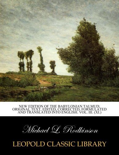 New edition of the Babylonian Talmud; original text, edited, corrected, formulated and translated into English. Vol. III. (XI.)