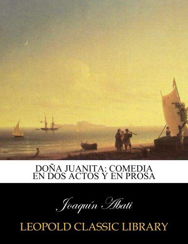 Doña Juanita: comedia en dos actos y en prosa (Spanish Edition)