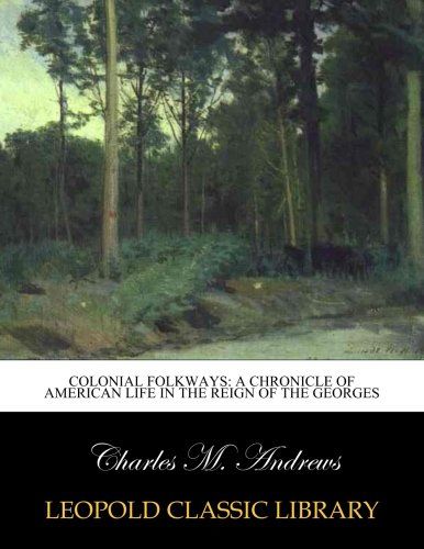 Colonial folkways: a chronicle of American life in the reign of the Georges