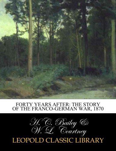 Forty years after: the story of the Franco-German war, 1870