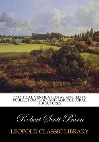 Practical ventilation as applied to public, domestic, and agricultural structures