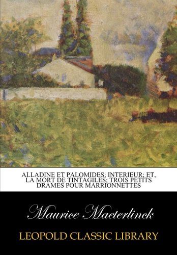 Alladine et Palomides; Interieur; et, La mort de Tintagiles; trois petits drames pour marrionnettes (French Edition)
