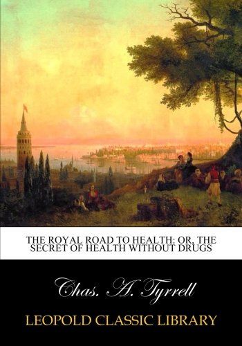 The royal road to health: or, The secret of health without drugs