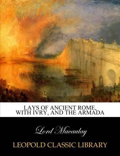 Lays of ancient Rome, with Ivry, and The Armada