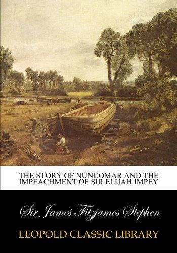 The story of Nuncomar and the impeachment of Sir Elijah Impey