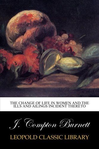 The change of life in women and the ills and ailings incident thereto