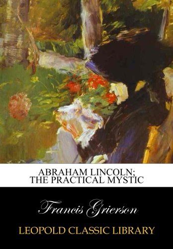 Abraham Lincoln; the practical mystic