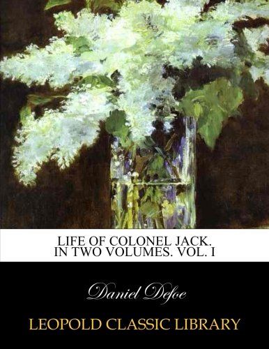 Life of Colonel Jack. In Two Volumes. Vol. I