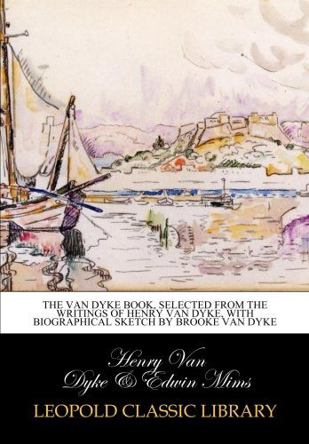The Van Dyke book, selected from the writings of Henry Van Dyke, with biographical sketch by Brooke Van Dyke