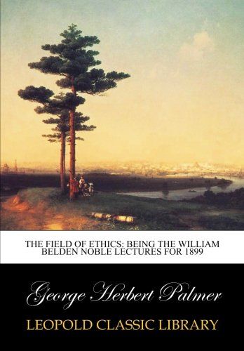 The field of ethics: being the William Belden Noble lectures for 1899