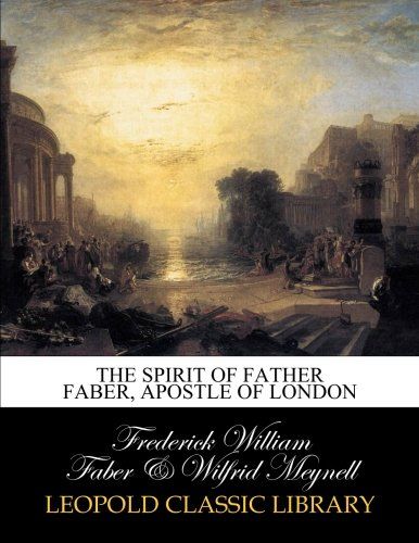 The spirit of Father Faber, Apostle of London
