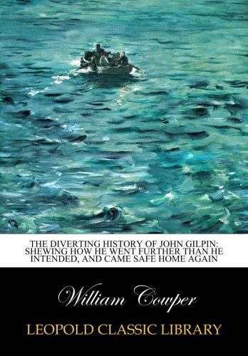 The diverting history of John Gilpin: shewing how he went further than he intended, and came safe home again