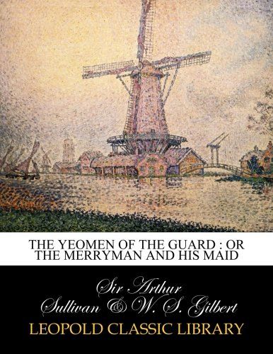 The yeomen of the guard : or The merryman and his maid