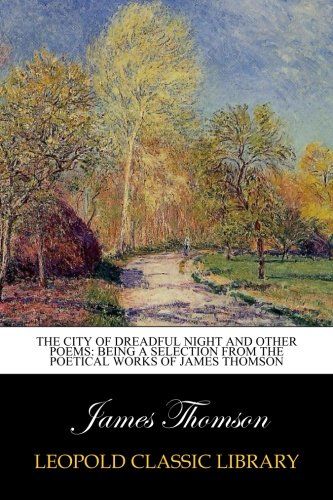 The city of dreadful night and other poems: being a selection from the poetical works of James Thomson