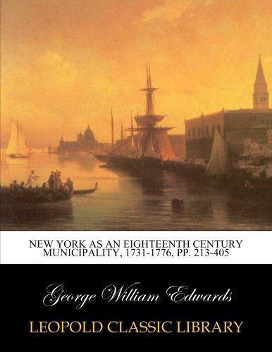 New York as an eighteenth century municipality, 1731-1776, pp. 213-405