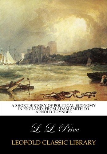 A short history of political economy in England, from Adam Smith to Arnold Toynbee
