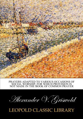 Prayers adapted to various occasions of social worship, for which provision is not made in the Book of common prayer