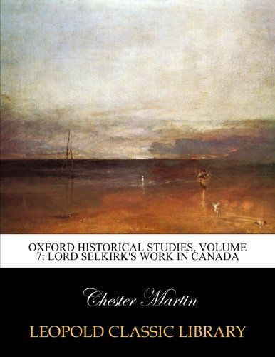 Oxford Historical Studies, Volume 7: Lord Selkirk's work in Canada