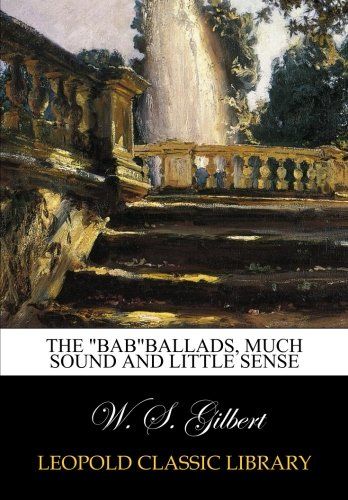 The "Bab"ballads, much sound and little sense